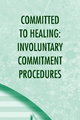 Committed to Healing: Involuntary Commitment 
Procedures